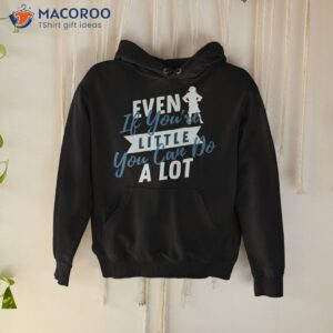 Even If You're Little You Can Do A Lot Shirt 1 even if you re little you can do a lot shirt hoodie
