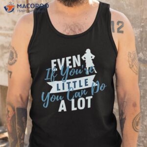 Even If You're Little You Can Do A Lot Shirt 3 even if you re little you can do a lot shirt tank top