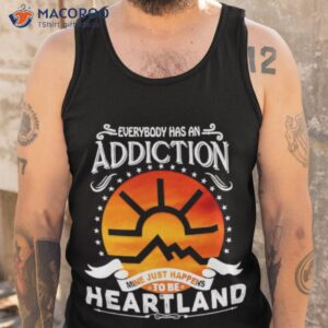 everybody has addiction mine just happens to be heartland t shirt tank top