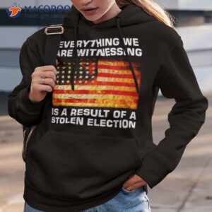 everything we are witnessing is a result of a stolen election usa flag shirt hoodie 3