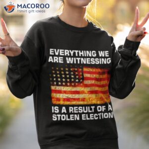 everything we are witnessing is a result of a stolen election usa flag shirt sweatshirt 2