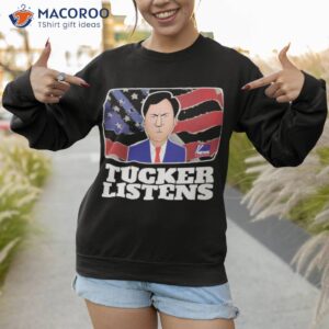 fanart quote tucker listens tucker carlson shirt sweatshirt