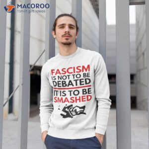 fascism is not to be debated it is to be smashed shirt sweatshirt 1