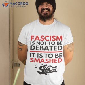 Fascism Is Not To Be Debated It Is To Be Smashed Shirt