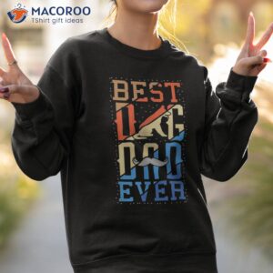 father s day with a best dog dad ever shirt sweatshirt 2