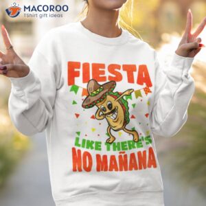 fiesta like theres no manana dabbing taco funny cinco de mayo shirt sweatshirt 2