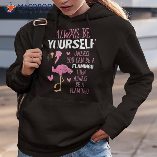 Flamingos Always Be Yourself Unless You Can A Flamingo Shirt