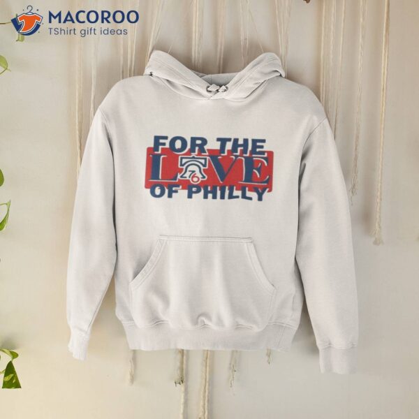 For The Love Of Philly Sixers Basketball Philadelphia 76ers Shirt