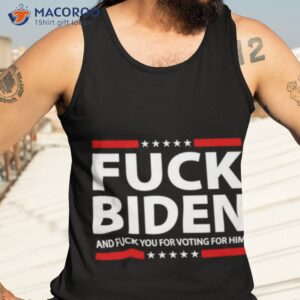 fuck biden and fuck you for voting for him t shirt 2 tank top 3