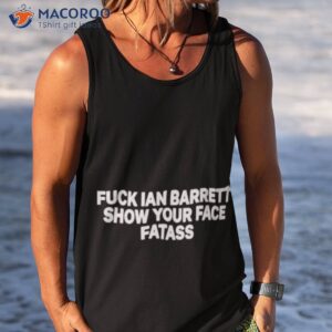fuck ian barrett show your face fatass shirt tank top