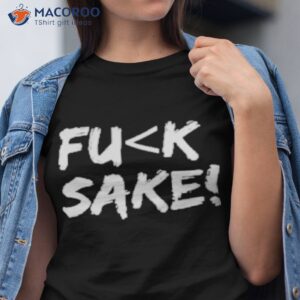 fuck sake shirt tshirt