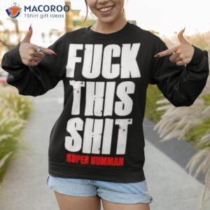 fuck this shit super humman shirt sweatshirt