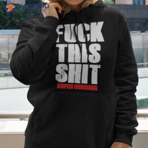 Fuck This Shit Super Hummna Shirt