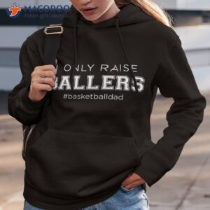 fun i only raise ballers dad basketball coach sporting gift shirt hoodie 3