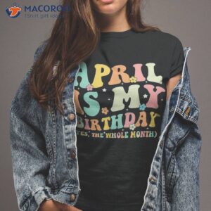 Funny April Is My Birthday Yes The Whole Month T-Shirt