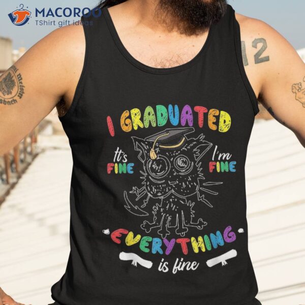 Funny Cat I Graduated It’s Fine I’m Everything Is Shirt