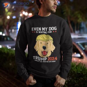 funny dog saying lover even my dog is waiting for trump 2024 shirt sweatshirt