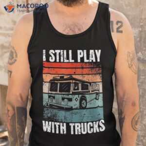 funny firefighter i still play with trucks for shirt tank top