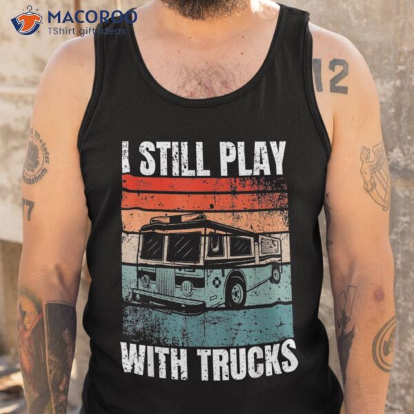 Funny Firefighter I Still Play With Trucks For Shirt