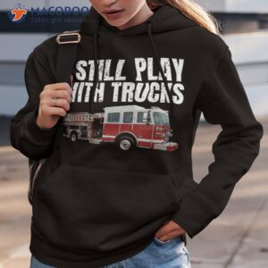 funny firefighter t shirt i still play with fire trucks hoodie 3