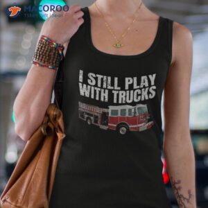 funny firefighter t shirt i still play with fire trucks tank top 4