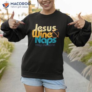 funny jesus lover i love wine and naps keep me sane shirt sweatshirt 1