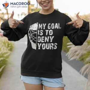 funny my goal is to deny yours hockey goalie ice gift shirt sweatshirt 1