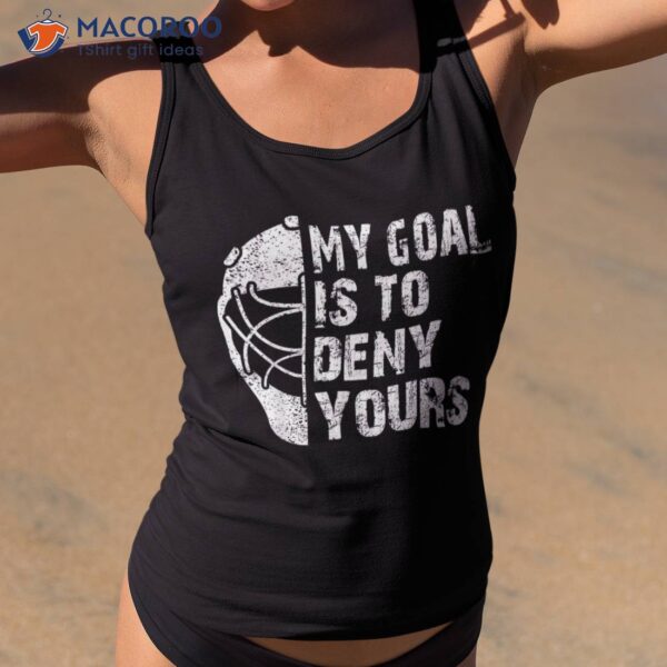 Funny My Goal Is To Deny Yours Hockey Goalie Ice Gift Shirt