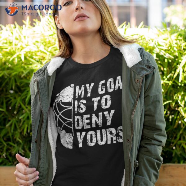 Funny My Goal Is To Deny Yours Hockey Goalie Ice Gift Shirt