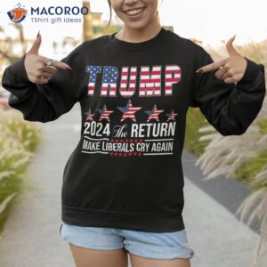 funny trump 2024 the return usa flag make liberals cry again shirt sweatshirt