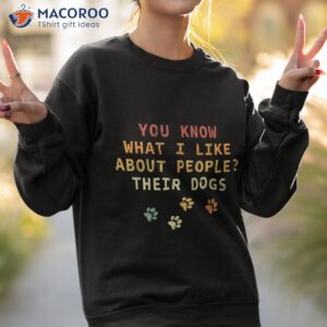 funny you know what i like about people their dogs dog lover shirt sweatshirt 2 1