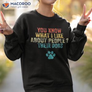 funny you know what i like about people their dogs dog lover shirt sweatshirt 2