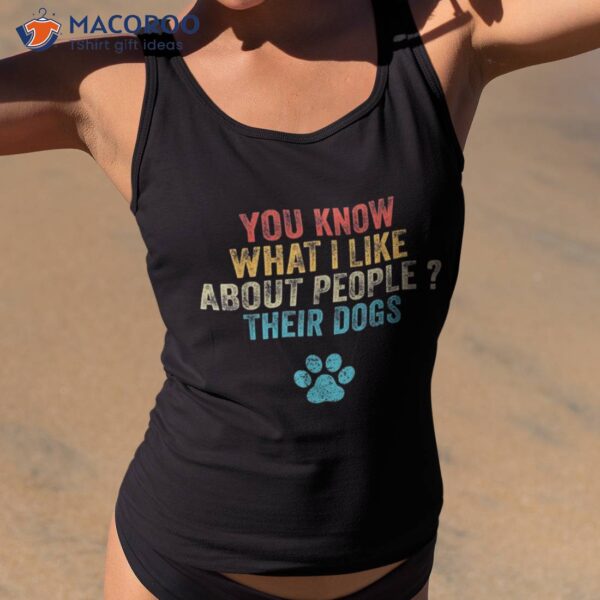 Funny You Know What I Like About People Their Dogs Dog Lover Shirt