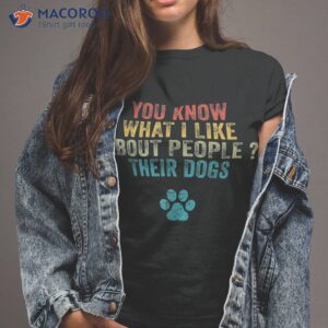 Funny You Know What I Like About People Their Dogs Dog Lover Shirt