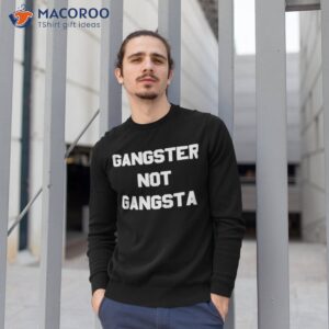 Gangster not gangsta shirt 2 gangster not gangsta shirt sweatshirt 1