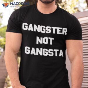 gangster not gangsta shirt tshirt