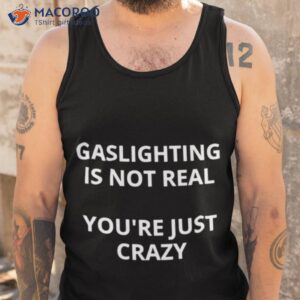gaslighting is not real youre just crazy shirt 4 tank top