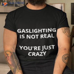 Gaslighting Is Not Real You’re Just Crazy Shirt