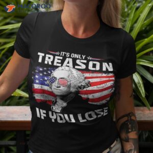 george washington it s only treason if you lose 4th of july shirt tshirt 3