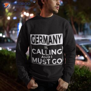 germany is calling and i must go shirt sweatshirt