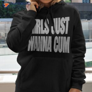girls just wanna cum shirt hoodie