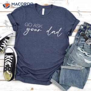go ask your dad t shirt simple gifts for dad 3