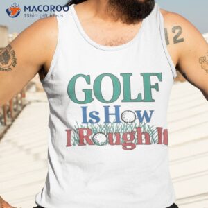golf is hour i rough it out shirt tank top 3