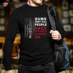 Guns Don’t Kill People Dads With Pretty Daughters Humor Dad Shirt