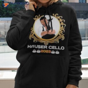 hauser cello 2023 shirt hoodie