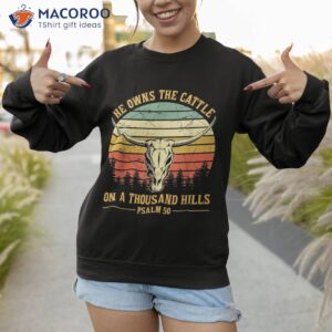 he owns the cattle on a thousand hills bull skull christian shirt sweatshirt 1