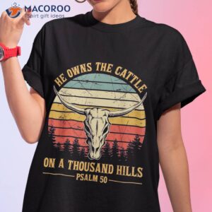 he owns the cattle on a thousand hills bull skull christian shirt tshirt 1