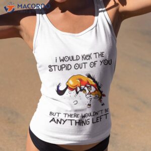 Horse I Would Kick The Stupid Out Of You Shirt 1 horse i would kick the stupid out of you shirt tank top 2