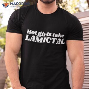 hot girls take lamictal shirt tshirt