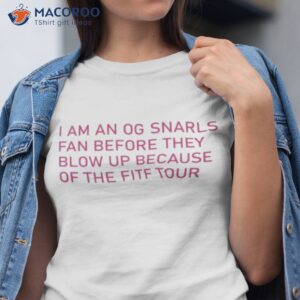 i am an og snarls fan before they blow up because of the fitf tour shirt tshirt